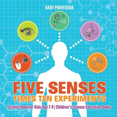 Five Senses times Ten Experiments - Science Book for Kids Age 7-9 Children's Science Education Books - Baby Professor