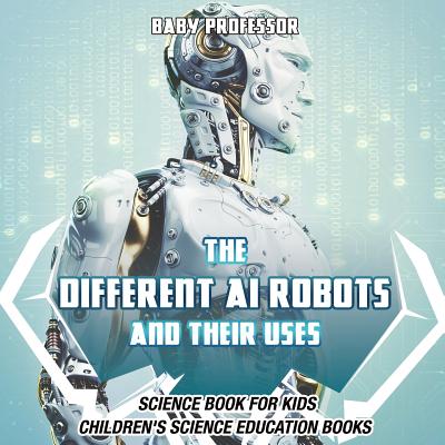 The Different AI Robots and Their Uses - Science Book for Kids Children's Science Education Books - Baby Professor