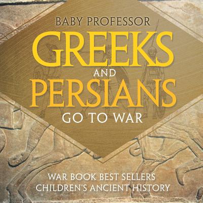 Greeks and Persians Go to War: War Book Best Sellers Children's Ancient History - Baby Professor