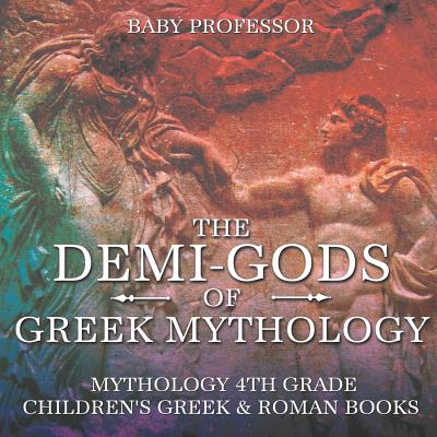 The Demi-Gods of Greek Mythology - Mythology 4th Grade Children's Greek & Roman Books - Baby Professor