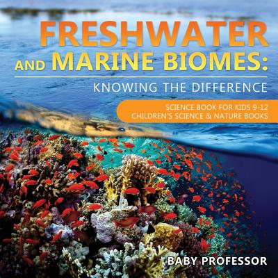 Freshwater and Marine Biomes: Knowing the Difference - Science Book for Kids 9-12 Children's Science & Nature Books - Baby Professor
