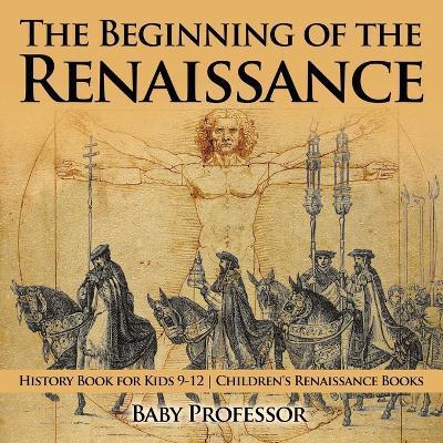 The Beginning of the Renaissance - History Book for Kids 9-12 Children's Renaissance Books - Baby Professor