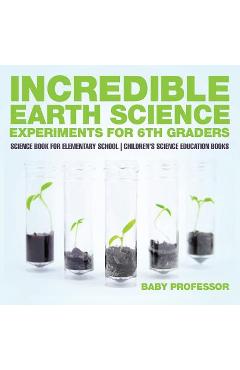 Coperta cărții 'Incredible Earth Science Experiments for 6th Graders - Science Book for Elementary School Children's Science Education'