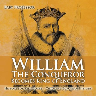 William The Conqueror Becomes King of England - History for Kids Books Chidren's European History - Baby Professor
