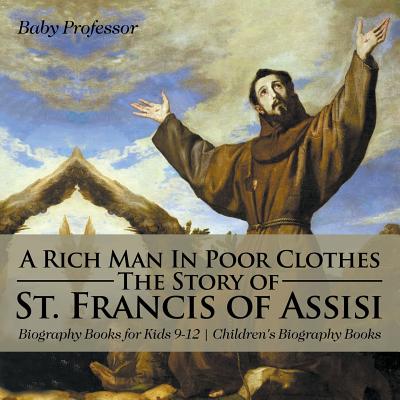 A Rich Man In Poor Clothes: The Story of St. Francis of Assisi - Biography Books for Kids 9-12 Children's Biography Books - Baby Professor