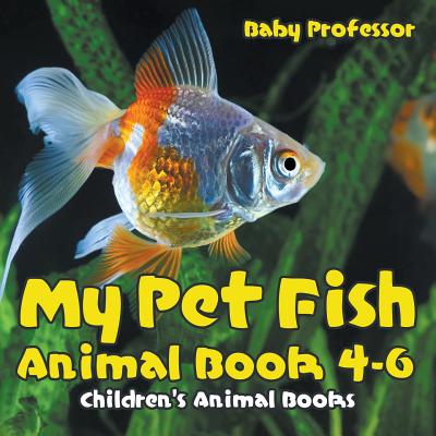 My Pet Fish - Animal Book 4-6 Children's Animal Books - Baby Professor