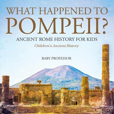 What Happened to Pompeii? Ancient Rome History for Kids Children's Ancient History - Baby Professor