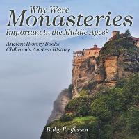 Why Were Monasteries Important in the Middle Ages? Ancient History Books Children's Ancient History - Baby Professor