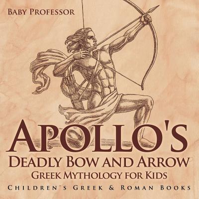 Apollo's Deadly Bow and Arrow - Greek Mythology for Kids Children's Greek & Roman Books - Baby Professor