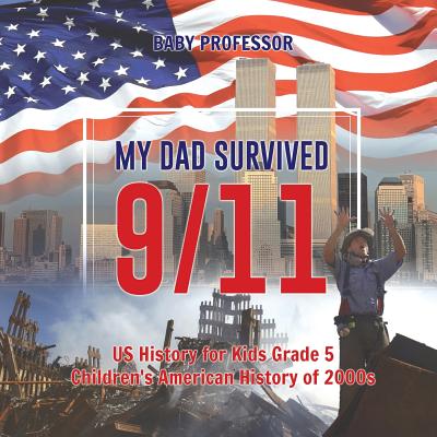 My Dad Survived 9/11! - US History for Kids Grade 5 Children's American History of 2000s - Baby Professor