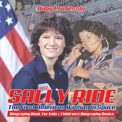 Sally Ride: The First American Woman in Space - Biography Book for Kids Children's Biography Books - Baby Professor