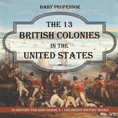 The 13 British Colonies in the United States - US History for Kids Grade 3 Children's History Books - Baby Professor