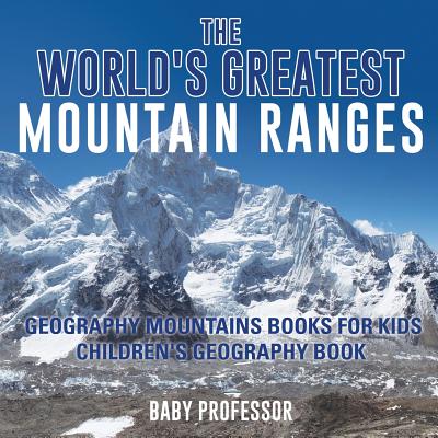 The World's Greatest Mountain Ranges - Geography Mountains Books for Kids Children's Geography Book - Baby Professor