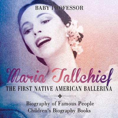 Maria Tallchief: The First Native American Ballerina - Biography of Famous People Children's Biography Books - Baby Professor
