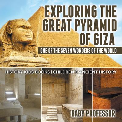 Exploring The Great Pyramid of Giza: One of the Seven Wonders of the World - History Kids Books Children's Ancient History - Baby Professor