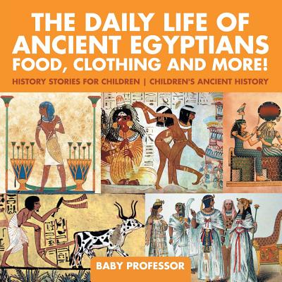 The Daily Life of Ancient Egyptians: Food, Clothing and More! - History Stories for Children Children's Ancient History - Baby Professor