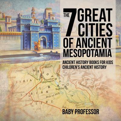 The 7 Great Cities of Ancient Mesopotamia - Ancient History Books for Kids Children's Ancient History - Baby Professor
