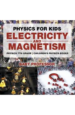 Coperta cărții 'Physics for Kids: Electricity and Magnetism - Physics 7th Grade Children's Physics Books - Baby Professor'