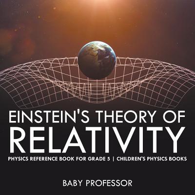 Einstein's Theory of Relativity - Physics Reference Book for Grade 5 Children's Physics Books - Baby Professor
