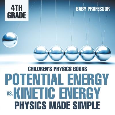 Potential Energy vs. Kinetic Energy - Physics Made Simple - 4th Grade Children's Physics Books - Baby Professor