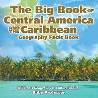 The Big Book of Central America and the Caribbean - Geography Facts Book Children's Geography & Culture Books - Baby Professor