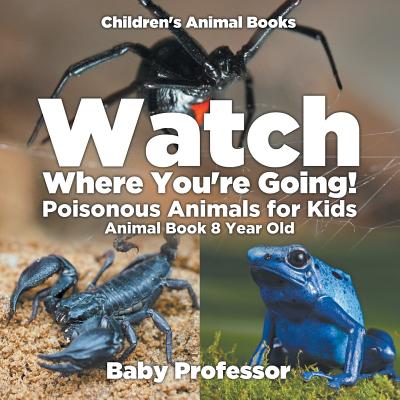 Watch Where You're Going! Poisonous Animals for Kids - Animal Book 8 Year Old Children's Animal Books - Baby Professor