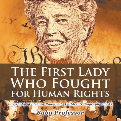 The First Lady Who Fought for Human Rights - Biography of Eleanor Roosevelt Children's Biography Books - Baby Professor