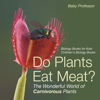 Do Plants Eat Meat? The Wonderful World of Carnivorous Plants - Biology Books for Kids Children's Biology Books - Baby Professor