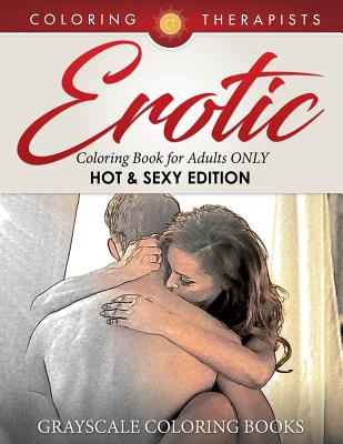 Erotic Coloring Book for Adults ONLY (Hot & Sexy Edition) Grayscale Coloring Books - Coloring Therapist