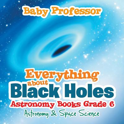Coperta cărții 'Everything about Black Holes Astronomy Books Grade 6 Astronomy & Space Science - Baby Professor'