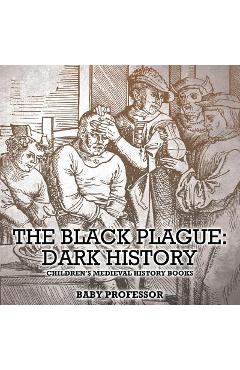 Coperta cărții 'The Black Plague: Dark History- Children's Medieval History Books - Baby Professor'