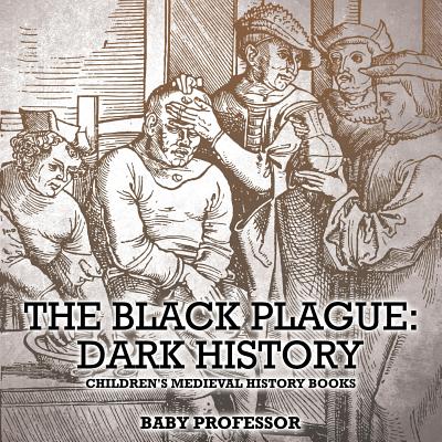 The Black Plague: Dark History- Children's Medieval History Books - Baby Professor