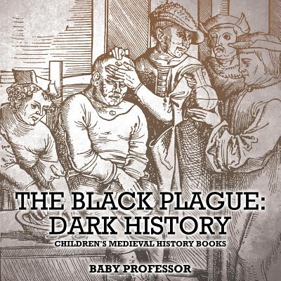 Coperta cărții 'The Black Plague: Dark History- Children's Medieval History Books - Baby Professor'