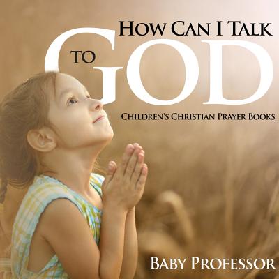 How Can I Talk to God? - Children's Christian Prayer Books - Baby Professor