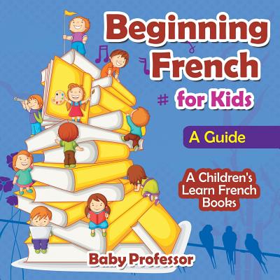Beginning French for Kids: A Guide A Children's Learn French Books - Baby Professor