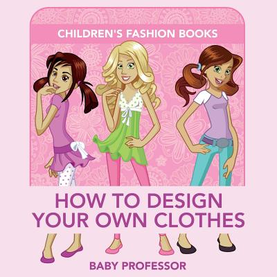 How to Design Your Own Clothes Children's Fashion Books - Baby Professor