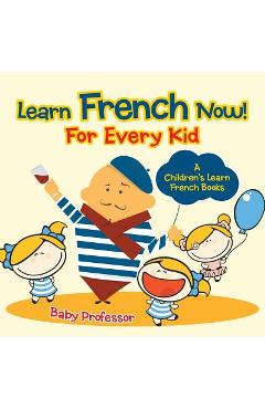Coperta cărții 'Learn French Now! For Every Kid A Children's Learn French Books - Baby Professor'