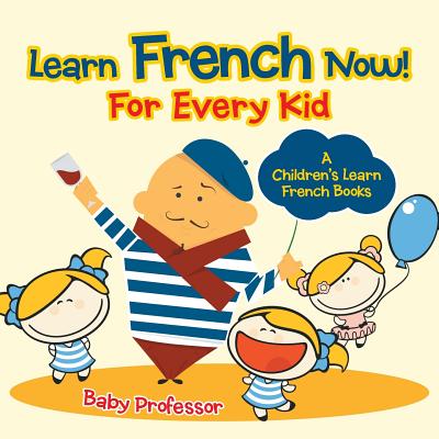 Coperta cărții 'Learn French Now! For Every Kid A Children's Learn French Books - Baby Professor'