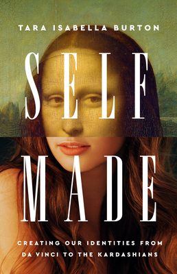 Self-Made: Creating Our Identities from Da Vinci to the Kardashians - Tara Isabella Burton