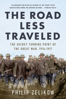 The Road Less Traveled: The Secret Turning Point of the Great War, 1916-1917 - Philip Zelikow