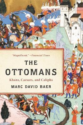 The Ottomans: Khans, Caesars, and Caliphs - Marc David Baer