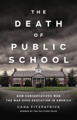 The Death of Public School: How Conservatives Won the War Over Education in America - Cara Fitzpatrick