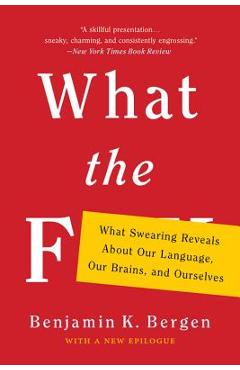 Coperta cărții 'What the F: What Swearing Reveals about Our Language, Our Brains, and Ourselves - Benjamin K. Bergen'