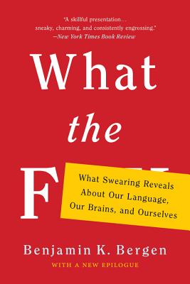 What the F: What Swearing Reveals about Our Language, Our Brains, and Ourselves - Benjamin K. Bergen