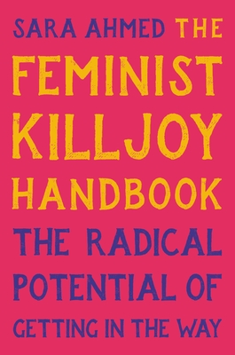 The Feminist Killjoy Handbook: The Radical Potential of Getting in the Way - Sara Ahmed