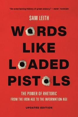 Words Like Loaded Pistols: The Power of Rhetoric from the Iron Age to the Information Age - Sam Leith