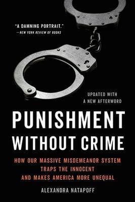 Punishment Without Crime: How Our Massive Misdemeanor System Traps the Innocent and Makes America More Unequal - Alexandra Natapoff
