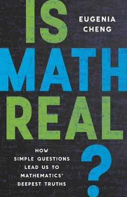 Is Math Real?: How Simple Questions Lead Us to Mathematics' Deepest Truths - Eugenia Cheng