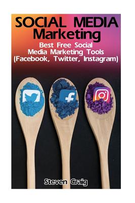 Social Media Marketing: Best Free Social Media Marketing Tools (Facebook, Twitter, Instagram): (Social Media for Dummies, Social Media for Bus - Steven Craig