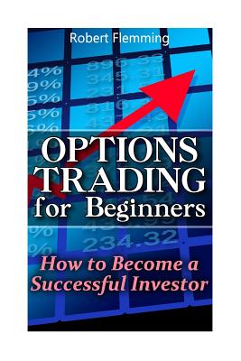 Options Trading for Beginners: How to Become a Successful Investor: (Option Trading, Binary Options Trading) - Robert Flemming